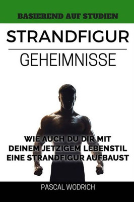 Strandfigur Geheimnisse: Wie Auch Du Dir Mit Deinem Jetzigen Lebensstil Eine Strandfigur Aufbaust (German Edition)