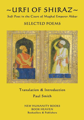 Urfi Of Shiraz - Sufi Poet In The Court Of Mughal Emperor Akbar: Selected Poems