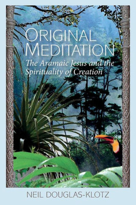 Original Meditation: The Aramaic Jesus And The Spirituality Of Creation