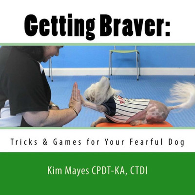 Getting Braver:: Tricks & Games For Your Fearful Dog