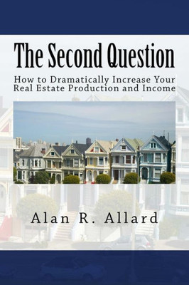 The Second Question: How To Dramatically Increase Your Real Estate Production And Income