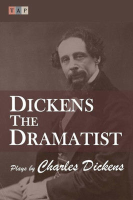 Dickens The Dramatist: Plays By Charles Dickens (Plays From The Victorian Stage)