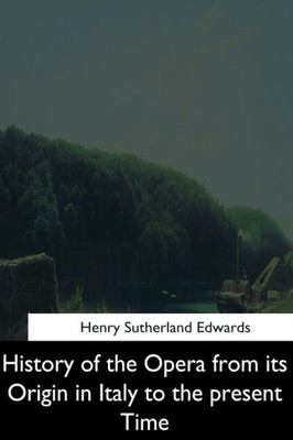 History Of The Opera From Its Origin In Italy To The Present Time