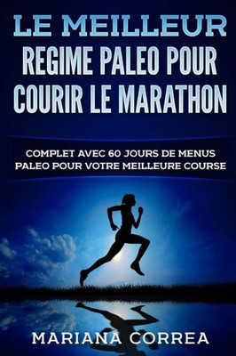 Le Meilleur Regime Paleo Pour Courir Le Marathon: Complet Avec 60 Jours De Menus Paleo Pour Votre Meilleure Course (French Edition)