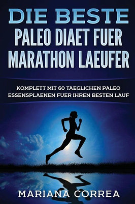 Die Beste Paleo Diaet Fuer Marathon Laeufer: Komplett Mit 60 Taeglichen Paleo Essensplaenen Fuer Ihren Besten Lauf (German Edition)