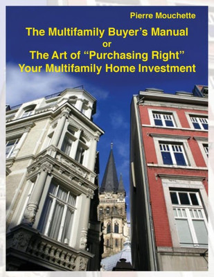 The Multifamily Buyer'S Manual: The Art Of "Purchasing Right" Your Multifamily Home Investment