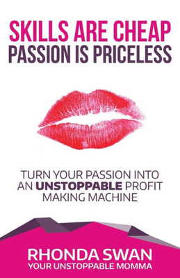 Skills Are Cheap Passion Is Priceless: Turn Your Passion Into Your Unstoppable Profit Making Machine