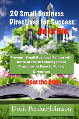 20 Small Business Directives For Success: Do Or Die: Prevent Small Business Failure With State-Of-The-Art Management Practices In Easy To Follow Directives: Beat The Odds