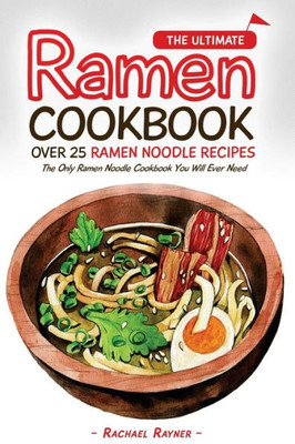 The Ultimate Ramen Cookbook - Over 25 Ramen Noodle Recipes: The Only Ramen Noodle Cookbook You Will Ever Need