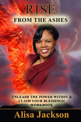 Rise From The Ashes: Unleash The Power Within And Claim Your Blessings