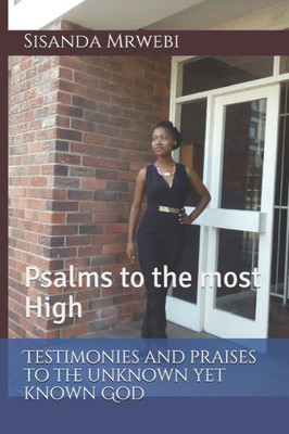 Testimonies And Praises To The Unknown Yet Known God: Psalms To The Most High