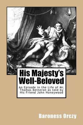 His Majesty'S Well-Beloved: An Episode In The Life Of Mr. Thomas Betteron As Told By His Friend John Honeywood