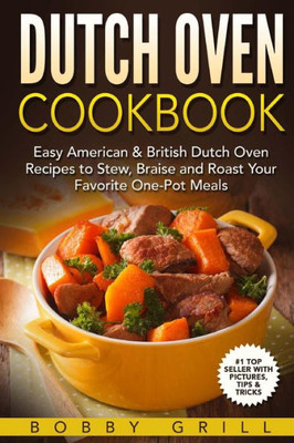 Dutch Oven Cookbook: 25 Easy American & British Dutch Oven Recipes To Stew, Braise And Roast Your Favorite One-Pot Meals