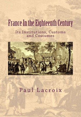 France In The Eighteenth Century: Its Institutions, Customs And Costumes