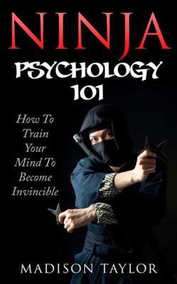 Ninja Psychology 101: Learn How To Train Your Mind To Become Invincible