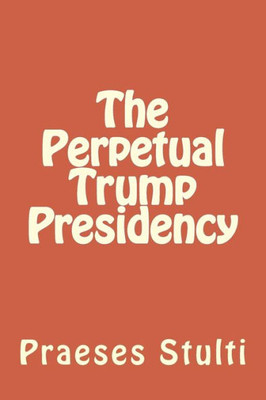 The Perpetual Trump Presidency