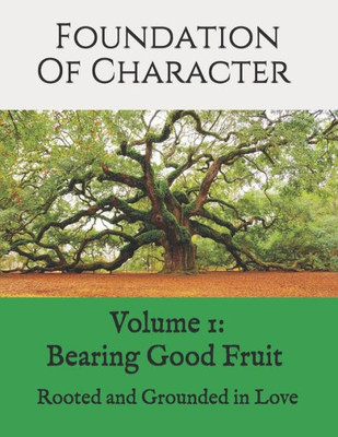 Foundation Of Character: Rooted And Grounded In Love (Bearing Good Fruit)