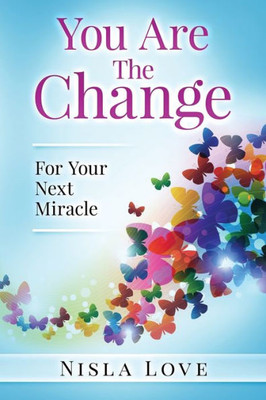 You Are The Change:: For Your Next Miracle