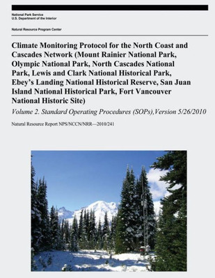 Climate Monitoring Protocol For The North Coast And Cascades Network: (Mount Rainier National Park, Olympic National Park, North Cascades National ... Park, Fort Vancouver National Historic Site)