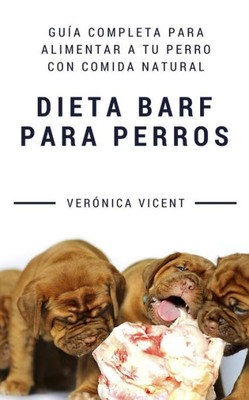 Dieta Barf Para Perros: Guía Completa Para Alimentar A Tu Perro Con Comida Natural (Spanish Edition)