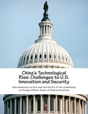 China'S Technological Rise: Challenges To U.S. Innovation And Security
