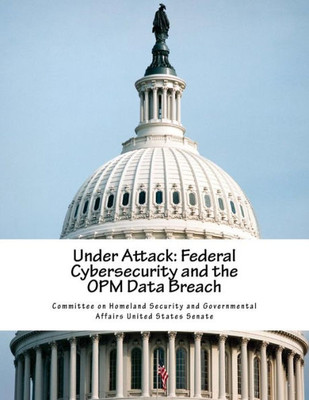 Under Attack: Federal Cybersecurity And The Opm Data Breach