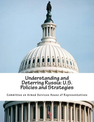 Understanding And Deterring Russia: U.S. Policies And Strategies