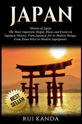 Japan: History Of Japan: The Most Important People, Places And Events In Japanese History. From Japanese Art To Modern Manga. From Asian Wars To Modern Superpower.