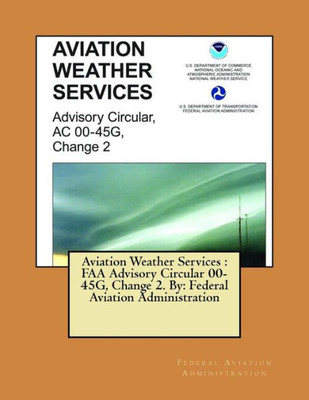 Aviation Weather Services : Faa Advisory Circular 00-45G, Change 2. By: Federal Aviation Administration