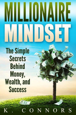 Millionaire Mindset: The Simple Secrets Behind Money, Wealth, And Success