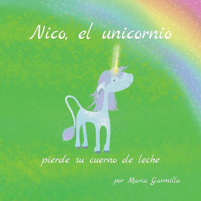 Nico, El Unicornio, Pierde Su Cuerno De Leche. (Spanish Edition)