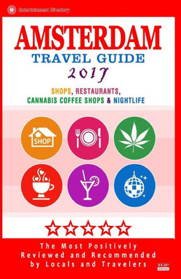Amsterdam Travel Guide 2017: Shops, Restaurants, Cannabis Coffee Shops, Attractions & Nightlife In Amsterdam (City Travel Guide 2017)
