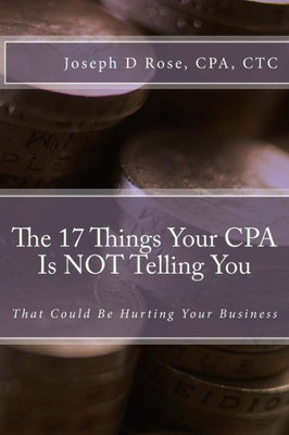 The 17 Things Your Cpa Is Not Telling You: That Could Be Hurting Your Business