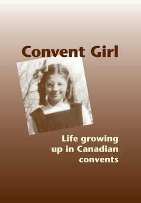 Convent Girl: Life Growing Up In Canadian Convents