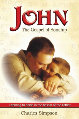 John: The Gospel Of Sonship: Learning To Abide In The Bosom Of The Father