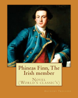 Phineas Finn, The Irish Member. By: Anthony Trollope: Novel (World'S Classic'S)