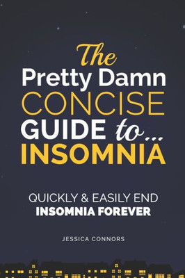 Insomnia: Quickly & Easily End Insomnia Forever: The Pretty Damn Concise Guide To...