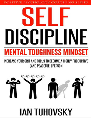 Self-Discipline: Mental Toughness Mindset: Increase Your Grit And Focus To Become A Highly Productive (And Peaceful!) Person (Master Your Self Discipline)