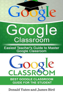 Google Classroom: Easiest Teacher'S And Student'S Guide To Master Google Classroom (Google Classroom App, Google Classroom For Teachers, Google Classroom)