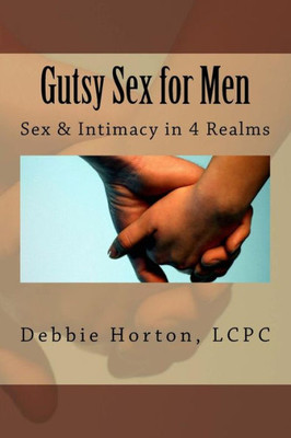 Gutsy Sex For Men: A Lifecare Guide: Sex & Intimacy In 4 Realms