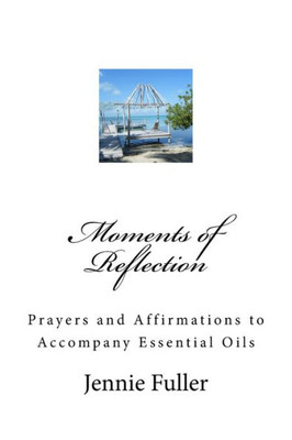 Moments Of Reflection: Prayers And Affirmations To Accompany Essential Oils