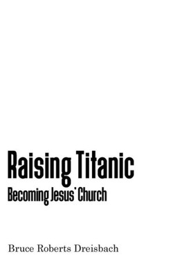 Raising Titanic: Becoming Jesus' Church Raising Titanic: Becoming Jesus' Church