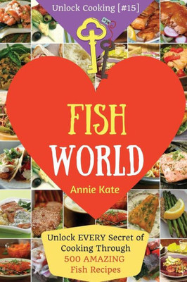 Welcome To Fish World: Unlock Every Secret Of Cooking Through 500 Amazing Fish Recipes (Fish Cookbook, Salmon Recipes, Seafood Cookbook, How To Cook Fish,...) (Unlock Cooking, Cookbook [#15])
