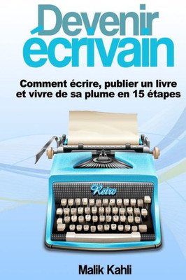 Devenir Écrivain: Comment Écrire, Publier Un Livre Et Vivre De Sa Plume En 15 Étapes (French Edition)