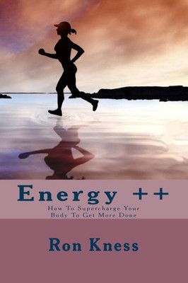 Energy ++: How To Supercharge Your Body To Get More Done