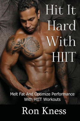 Hit It Hard With Hiit!: How To Melt Fat And Optimize Performance With High Intensity Interval Training (Hiit) Workouts