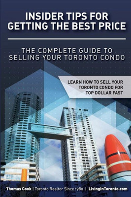 Insider Tips For Getting The Best Price: The Complete Guide To Selling Your Toronto Condo (Toronto Buyer & Seller University Series)