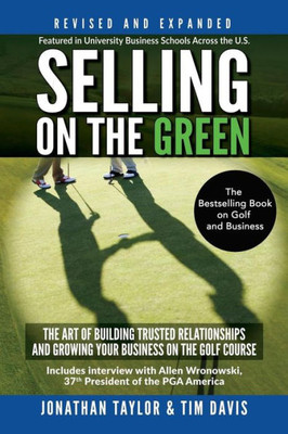 Selling On The Green (Revised And Expanded): The Art Of Building Trusted Relationships And Growing Your Business On The Golf Course