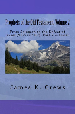 Prophets Of The Old Testament, Volume 2: From Solomon To The Defeat Of Israel (932-722 Bc), Part 2 -- Isaiah (Old Testament Prophets)