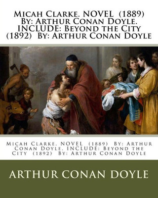 Micah Clarke. Novel (1889) By: Arthur Conan Doyle. Include: Beyond The City (1892) By: Arthur Conan Doyle